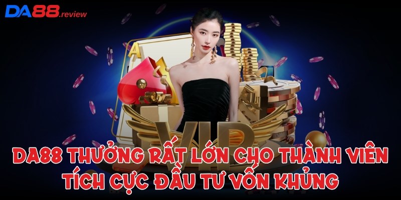 DA88 thưởng rất lớn cho thành viên tích cực đầu tư vốn khủng